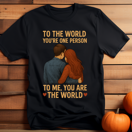 "TO THE WORLD YOU'RE ONE PERSON, BUT TO ME YOU ARE THE WORLD" T-Shirt