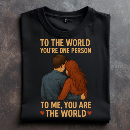 "TO THE WORLD YOU'RE ONE PERSON, BUT TO ME YOU ARE THE WORLD" T-Shirt
